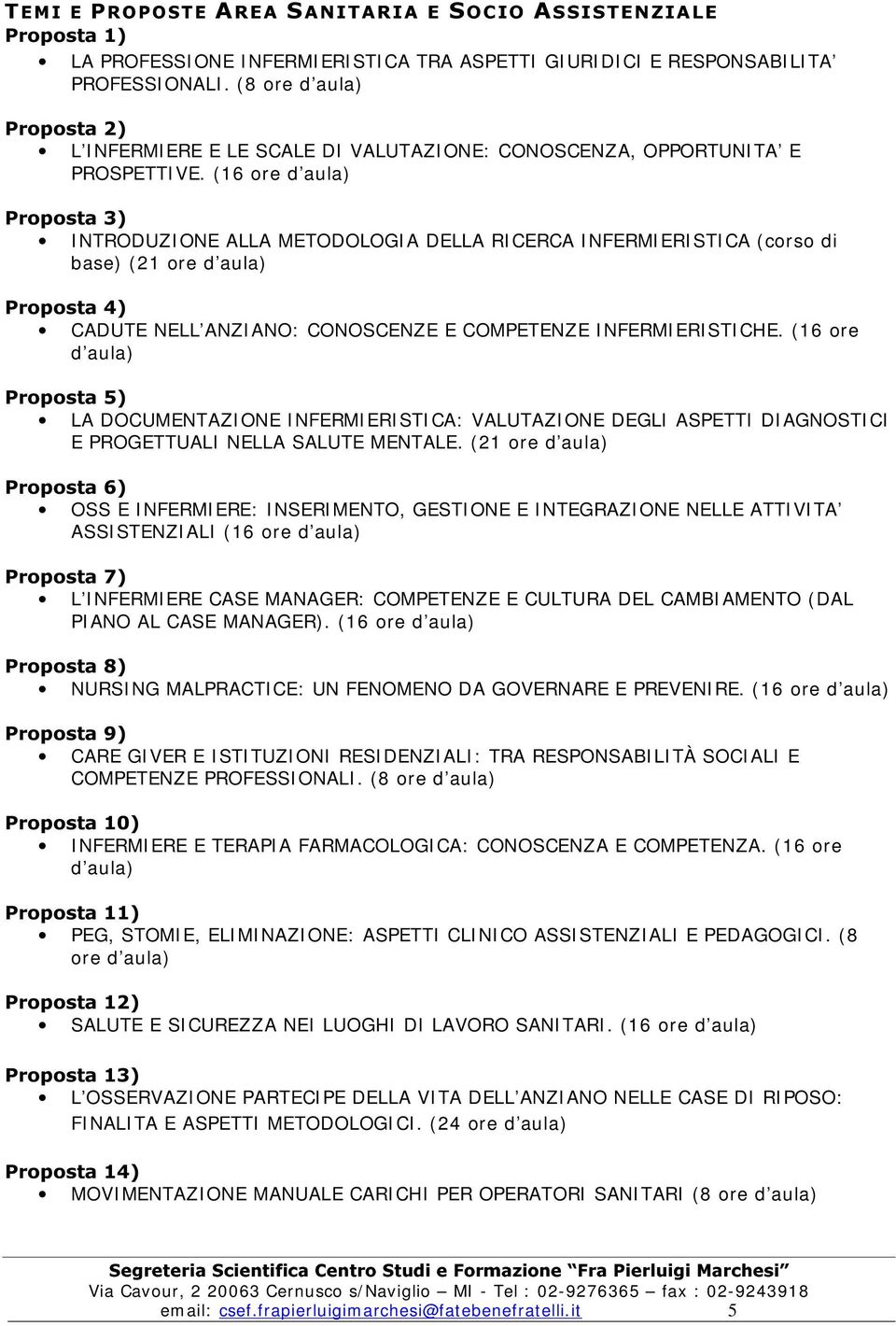 (16 ore d aula) I NTRODUZI ONE ALLA METODOLOGI A DELLA RI CERCA I NFERMI ERI STI CA (corso di base) (21 ore d aula) CADUTE NELL ANZI ANO: CONOSCENZE E COMPETENZE I NFERMI ERI STI CHE.