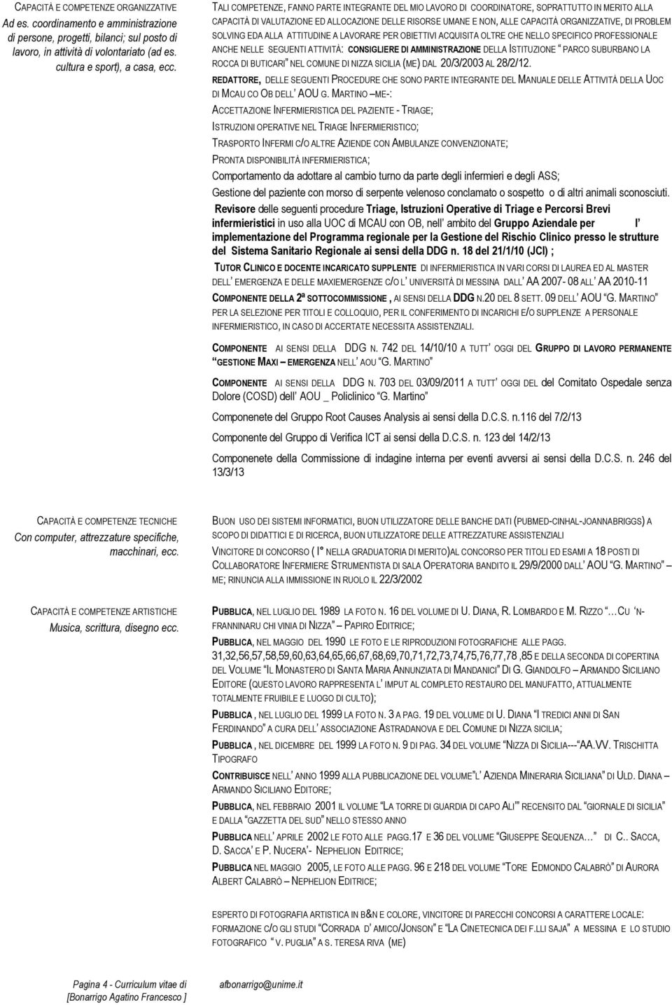 PROBLEM SOLVING EDA ALLA ATTITUDINE A LAVORARE PER OBIETTIVI ACQUISITA OLTRE CHE NELLO SPECIFICO PROFESSIONALE ANCHE NELLE SEGUENTI ATTIVITÀ: CONSIGLIERE DI AMMINISTRAZIONE DELLA ISTITUZIONE PARCO