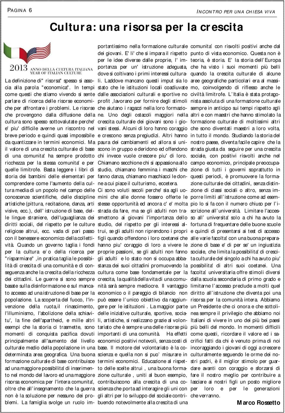 Le risorse che provengono dalla diffusione della cultura sono spesso sottovalutate perche' e' piu' difficile averne un riscontro nel breve periodo e quindi quasi impossibile da quantizzare in termini