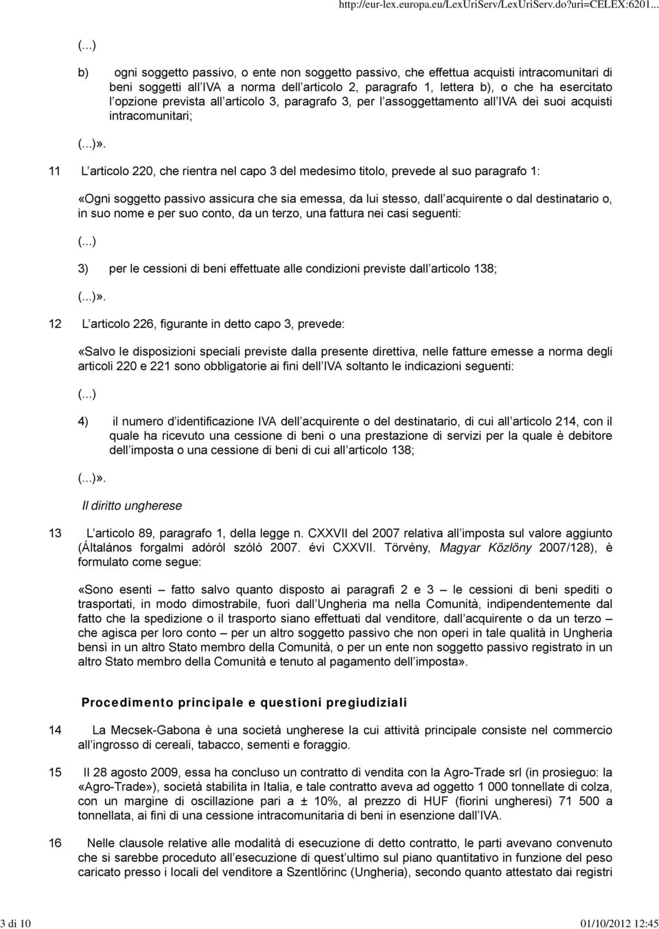 opzione prevista all articolo 3, paragrafo 3, per l assoggettamento all IVA dei suoi acquisti intracomunitari; (...)».