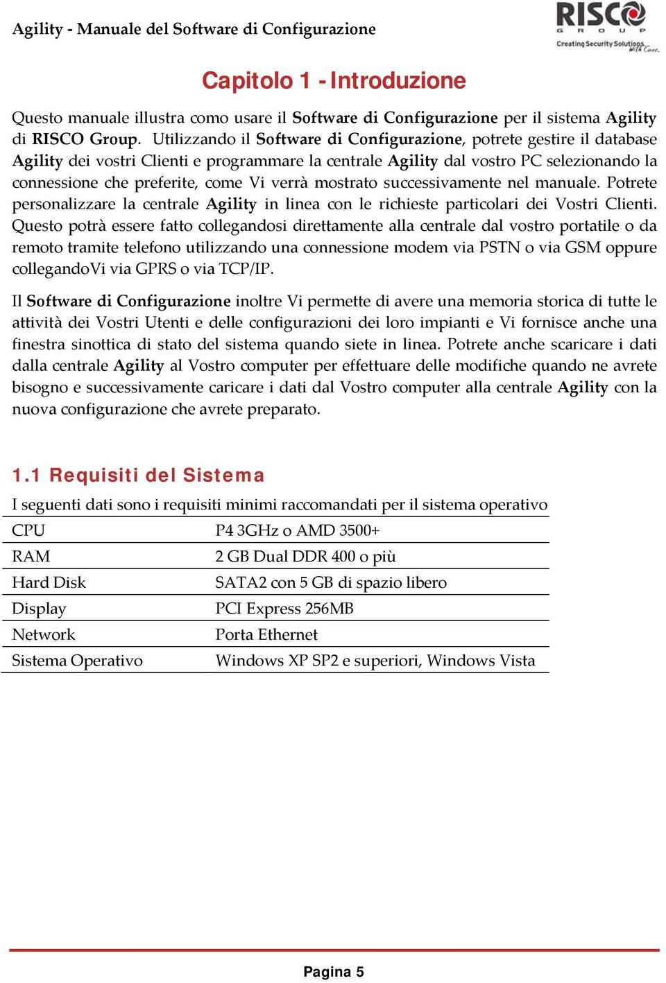 verrà mostrato successivamente nel manuale. Potrete personalizzare la centrale Agility in linea con le richieste particolari dei Vostri Clienti.