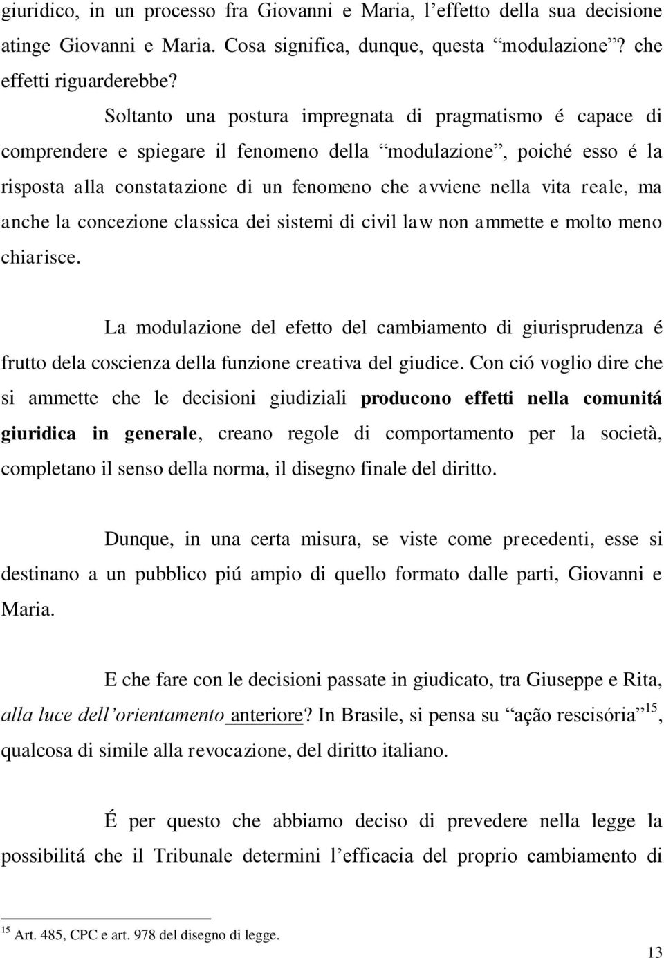 reale, ma anche la concezione classica dei sistemi di civil law non ammette e molto meno chiarisce.