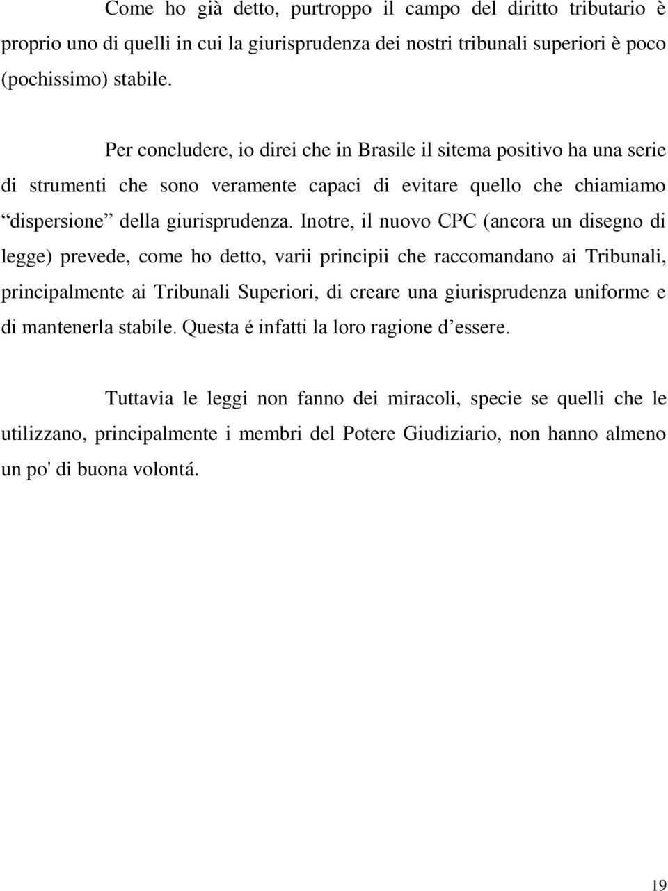 Inotre, il nuovo CPC (ancora un disegno di legge) prevede, come ho detto, varii principii che raccomandano ai Tribunali, principalmente ai Tribunali Superiori, di creare una giurisprudenza