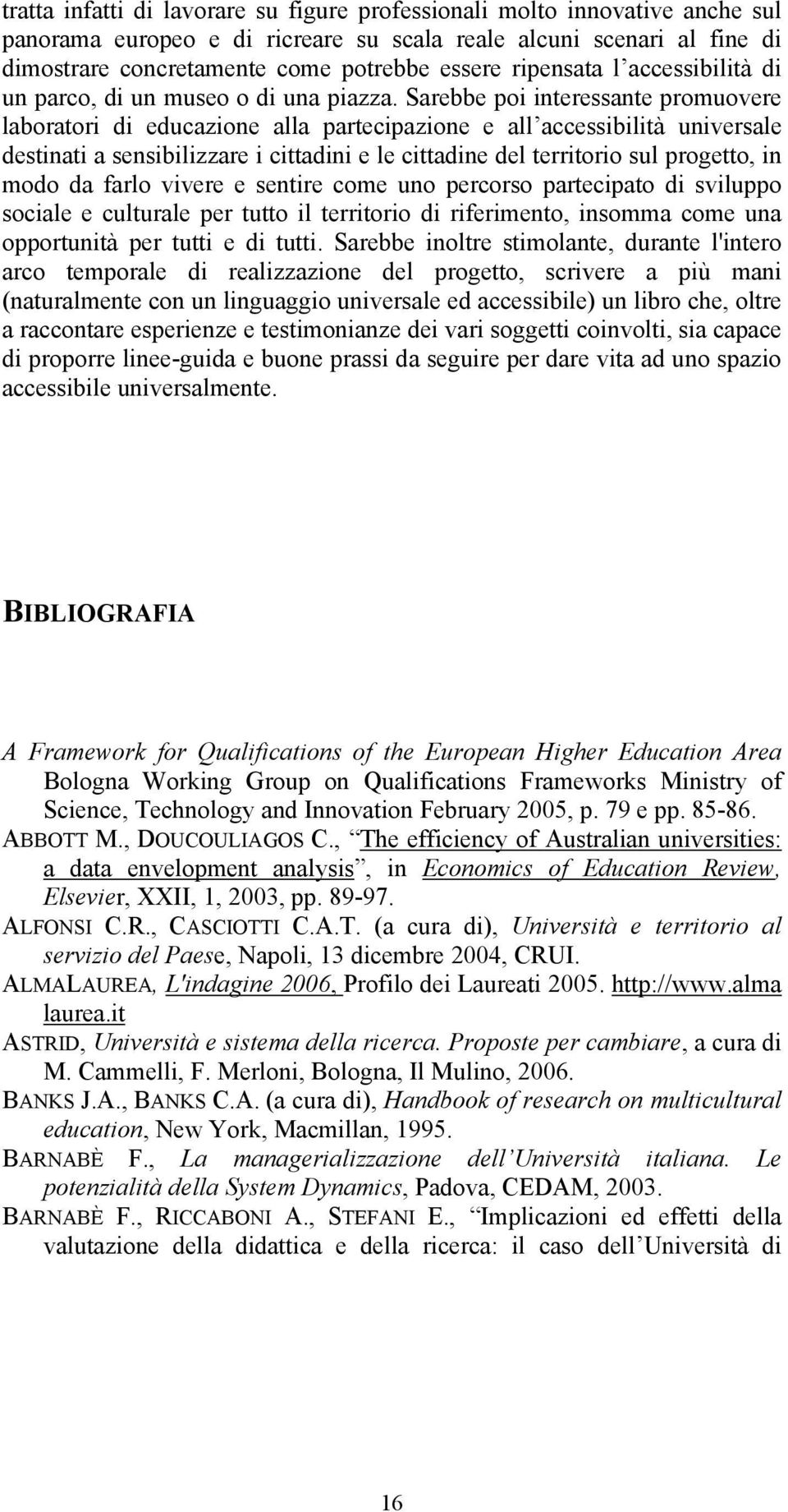 Sarebbe poi interessante promuovere laboratori di educazione alla partecipazione e all accessibilità universale destinati a sensibilizzare i cittadini e le cittadine del territorio sul progetto, in