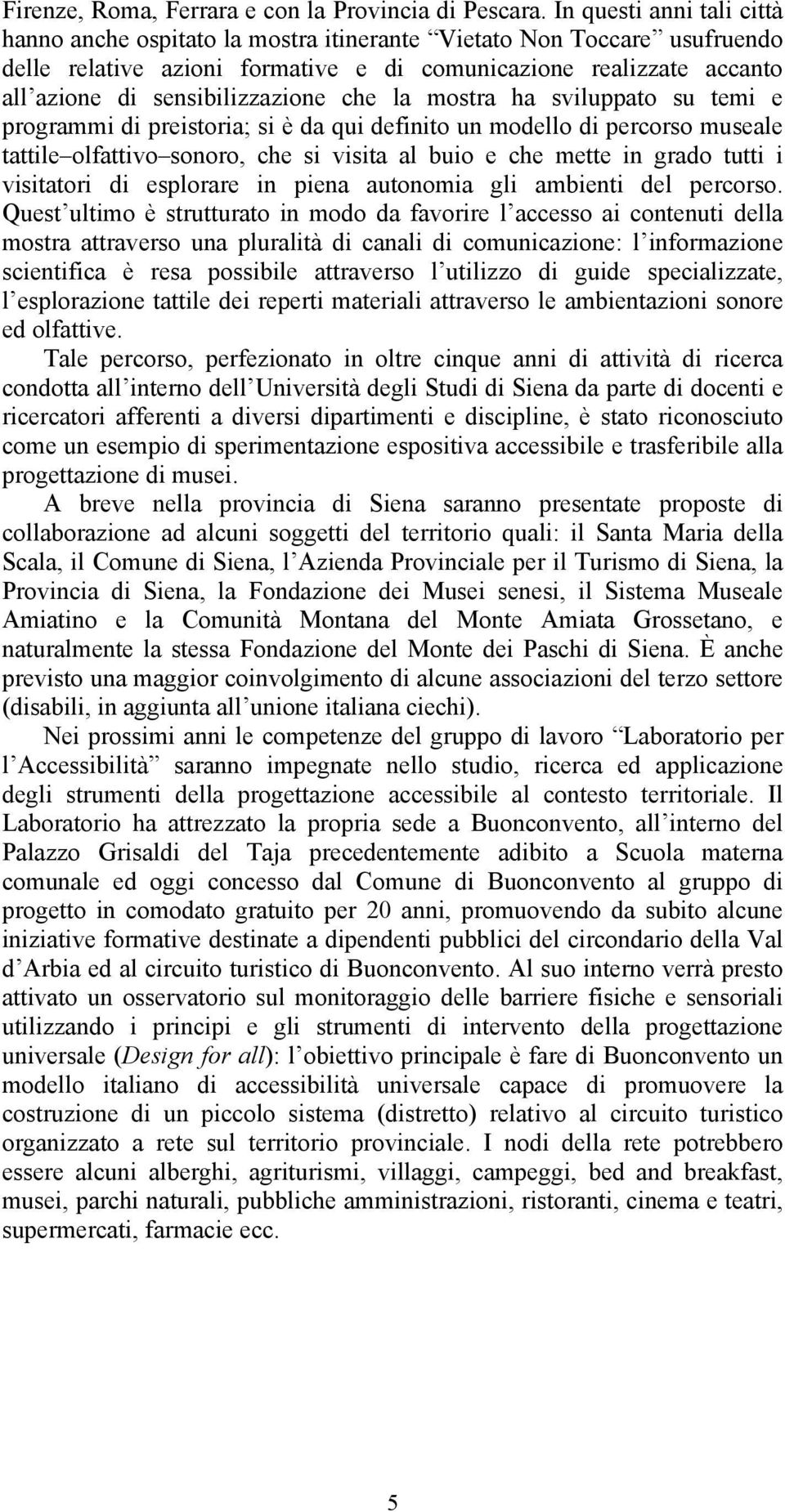 sensibilizzazione che la mostra ha sviluppato su temi e programmi di preistoria; si è da qui definito un modello di percorso museale tattile olfattivo sonoro, che si visita al buio e che mette in