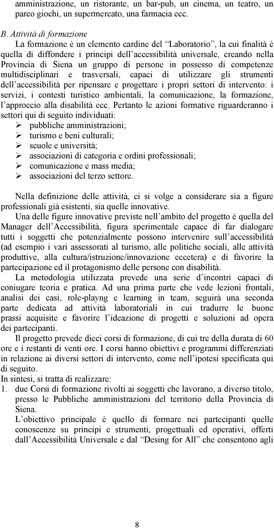 di persone in possesso di competenze multidisciplinari e trasversali, capaci di utilizzare gli strumenti dell accessibilità per ripensare e progettare i propri settori di intervento: i servizi, i