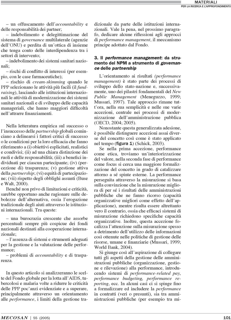 cream-skimming quando le PPP selezionano le attività più facili (il fundraising), lasciando alle istituzioni internazionali le attività di modernizzazione dei sistemi sanitari nazionali e di sviluppo