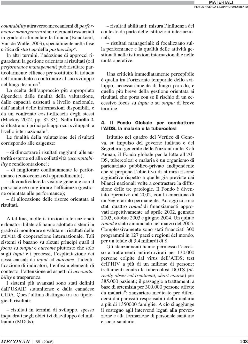 In altri termini, l adozione di approcci riguardanti la gestione orientata ai risultati (o il performance management) può risultare particolarmente efficace per sostituire la fiducia nell immediato e