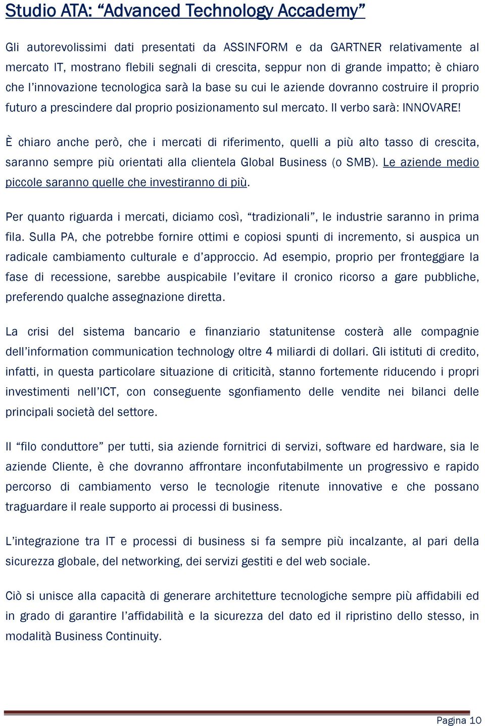 È chiaro anche però, che i mercati di riferimento, quelli a più alto tasso di crescita, saranno sempre più orientati alla clientela Global Business (o SMB).