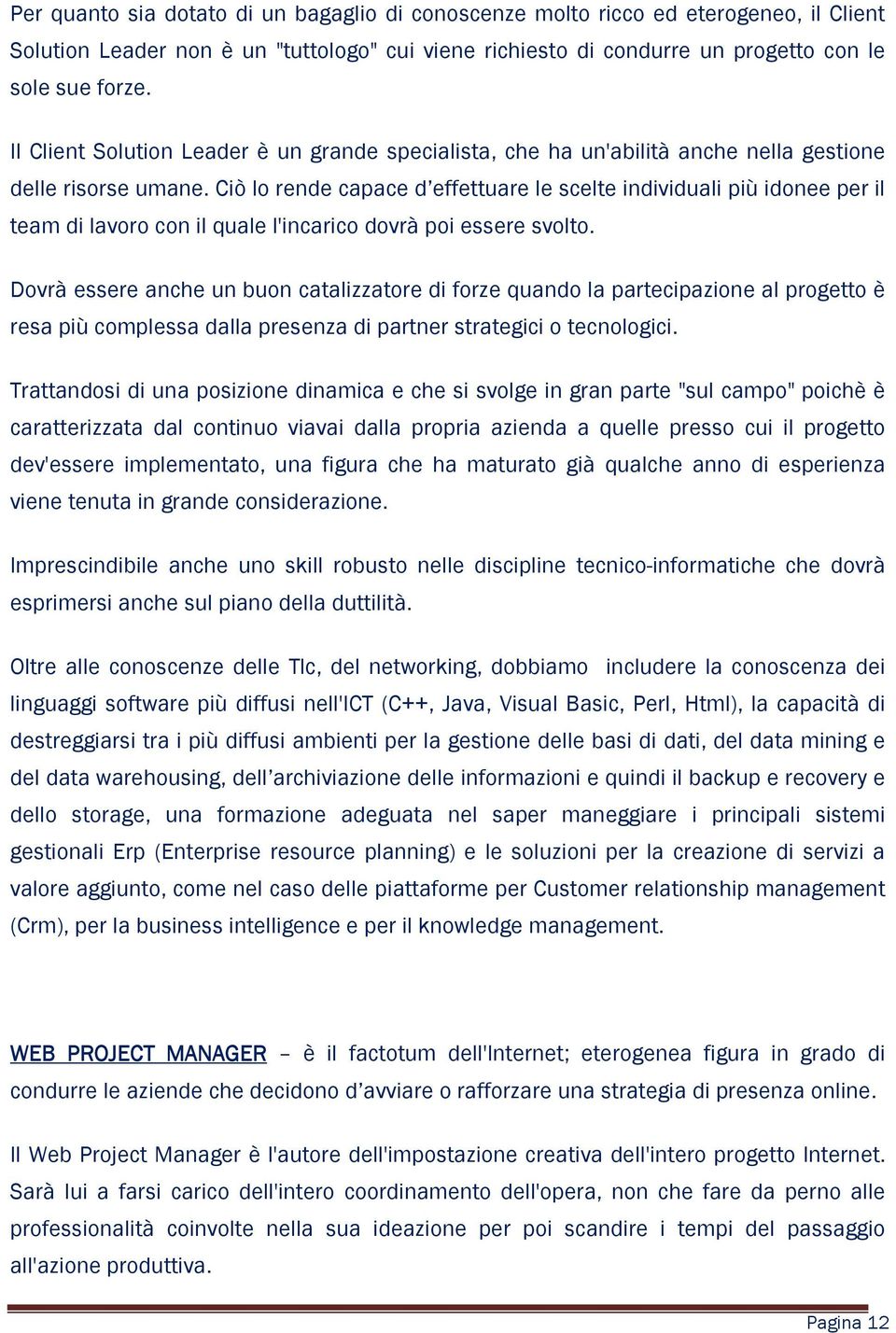 Ciò lo rende capace d effettuare le scelte individuali più idonee per il team di lavoro con il quale l'incarico dovrà poi essere svolto.