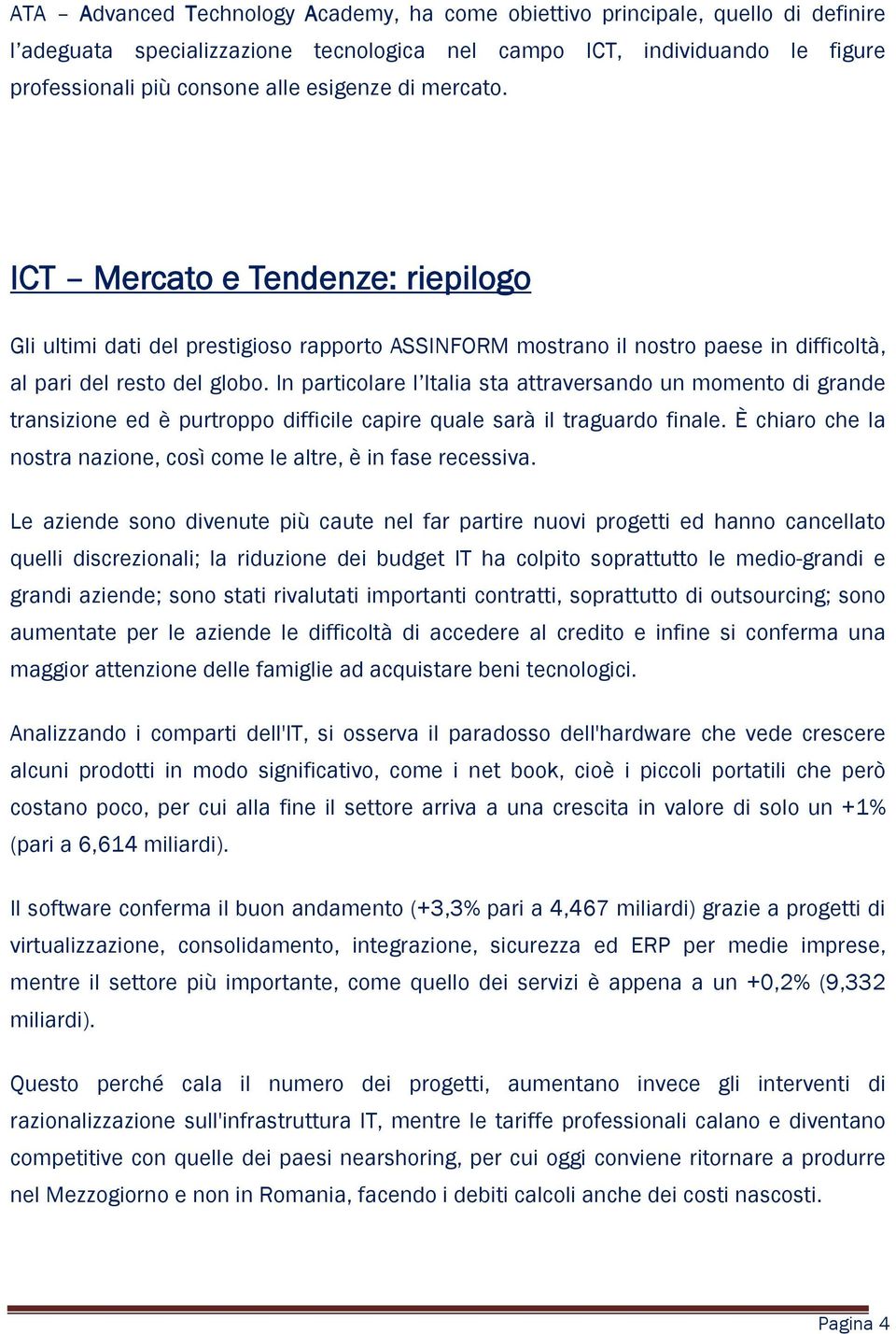 In particolare l Italia sta attraversando un momento di grande transizione ed è purtroppo difficile capire quale sarà il traguardo finale.