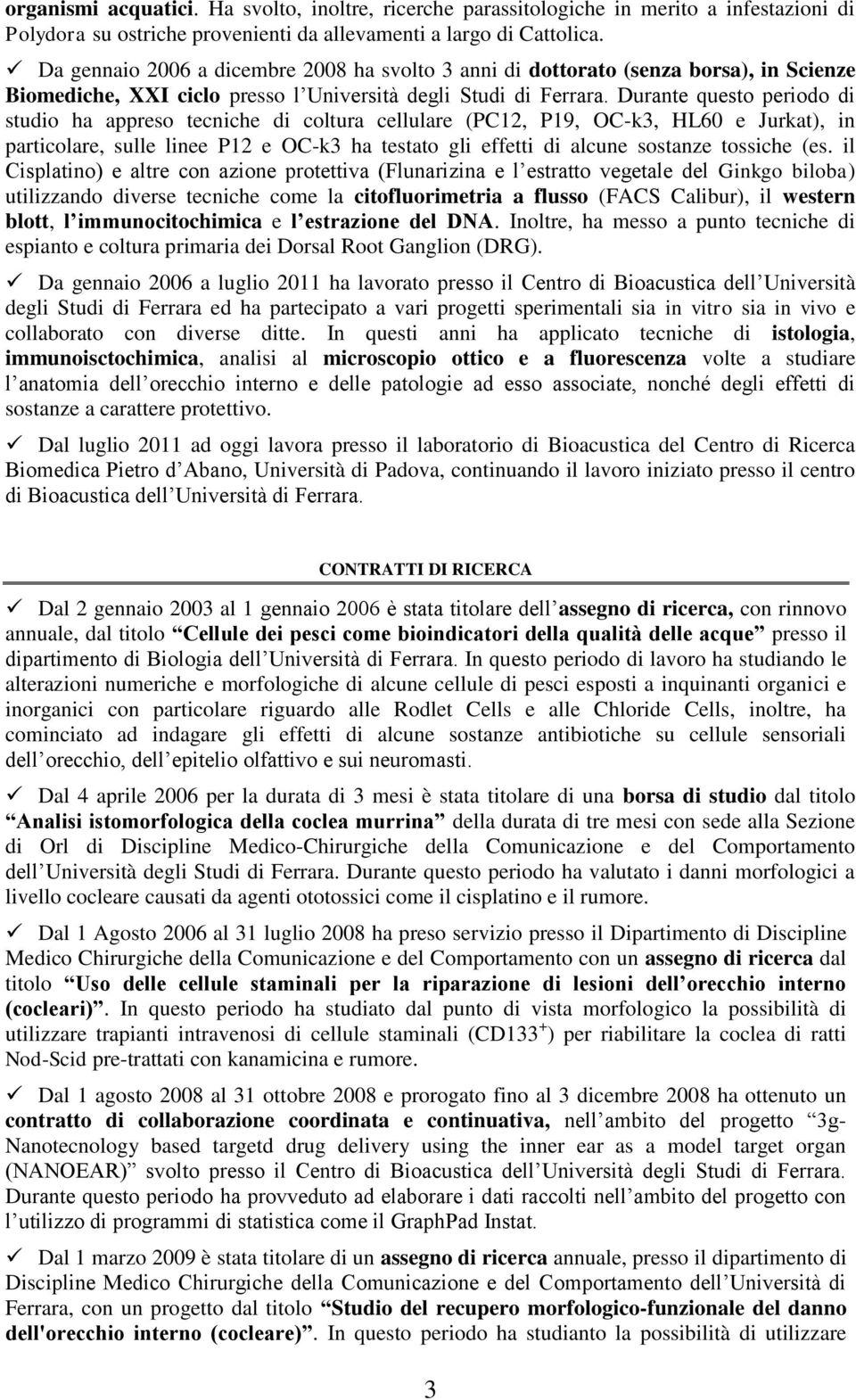 Durante questo periodo di studio ha appreso tecniche di coltura cellulare (PC12, P19, OC-k3, HL60 e Jurkat), in particolare, sulle linee P12 e OC-k3 ha testato gli effetti di alcune sostanze tossiche