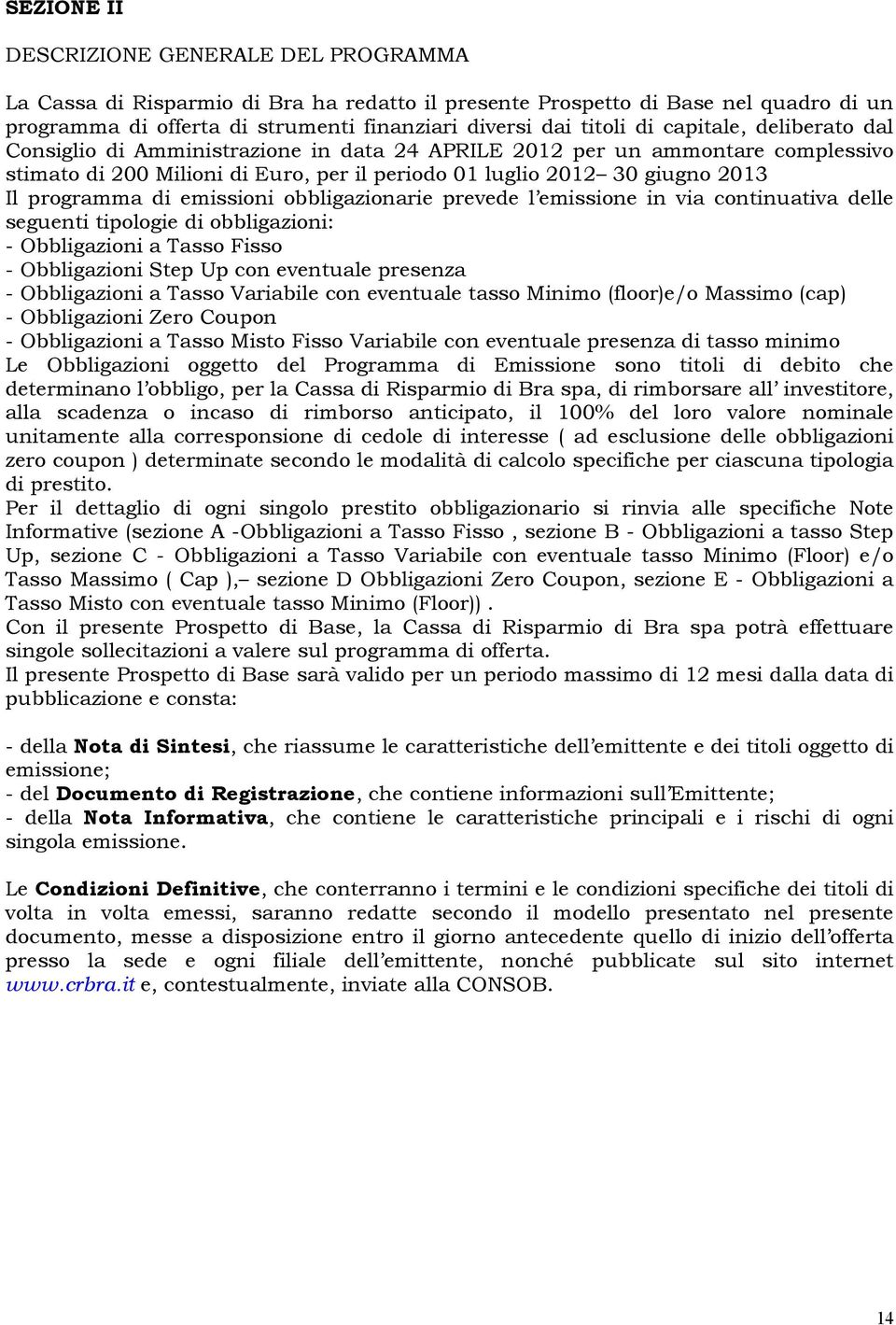 emissioni obbligazionarie prevede l emissione in via continuativa delle seguenti tipologie di obbligazioni: - Obbligazioni a Tasso Fisso - Obbligazioni Step Up con eventuale presenza - Obbligazioni a