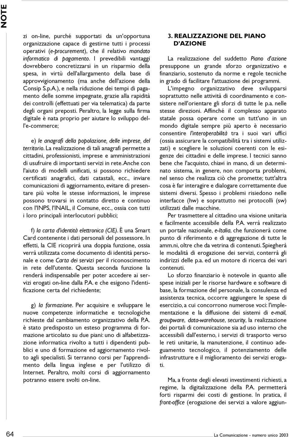 ), e nella riduzione dei tempi di pagamento delle somme impegnate, grazie alla rapidità dei controlli (effettuati per via telematica) da parte degli organi preposti.