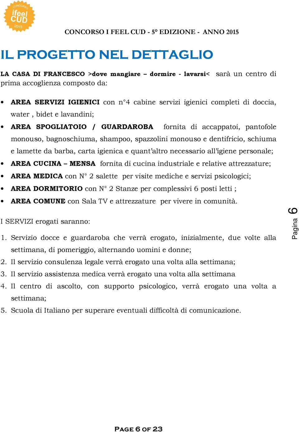 igienica e quant altro necessario all igiene personale; AREA CUCINA MENSA fornita di cucina industriale e relative attrezzature; AREA MEDICA con N 2 salette per visite mediche e servizi psicologici;