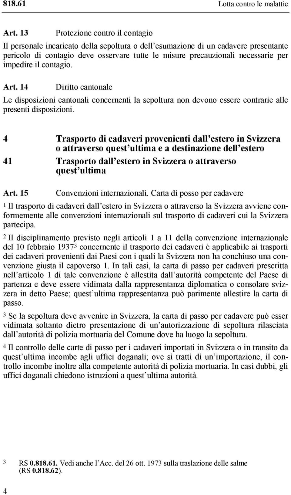 impedire il contagio. Art. 14 Diritto cantonale Le disposizioni cantonali concernenti la sepoltura non devono essere contrarie alle presenti disposizioni.