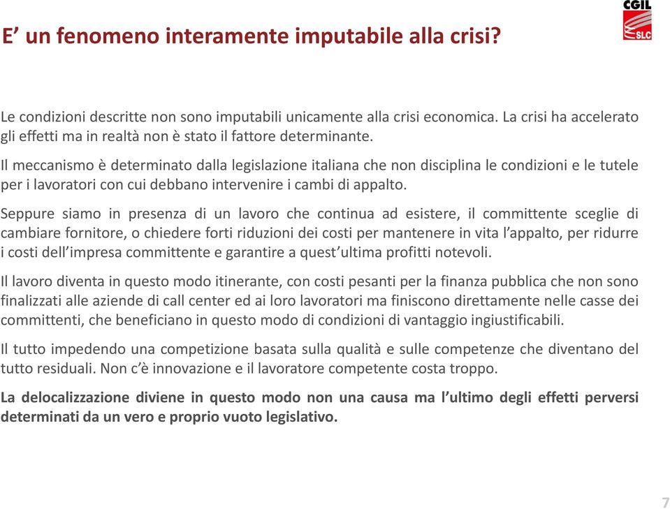 Il meccanismo è determinato dalla legislazione italiana che non disciplina le condizioni e le tutele per i lavoratori con cui debbano intervenire i cambi di appalto.