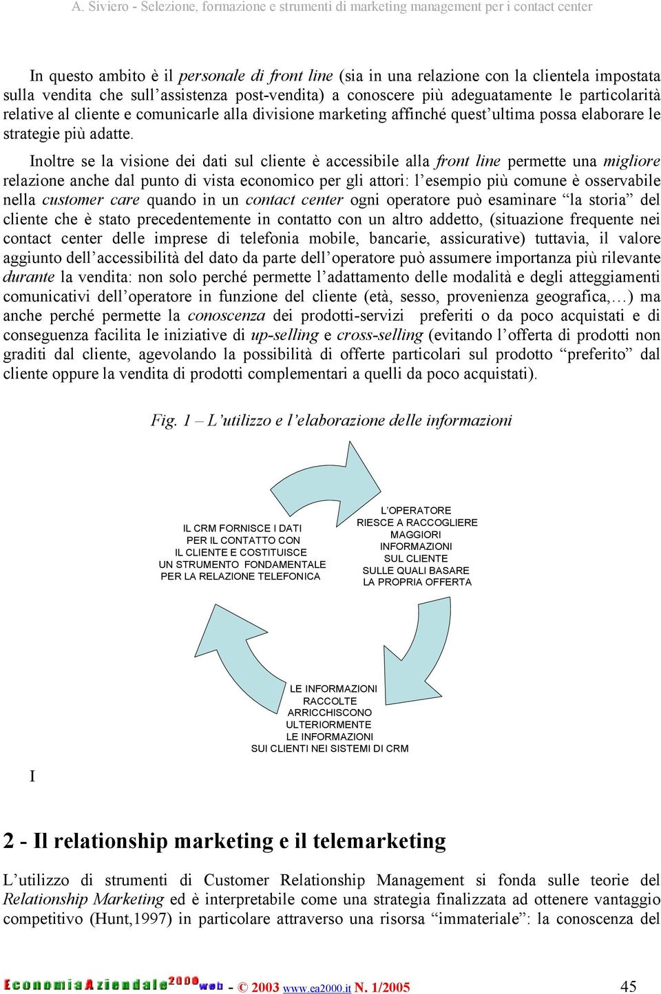 Inoltre se la visione dei dati sul cliente è accessibile alla front line permette una migliore relazione anche dal punto di vista economico per gli attori: l esempio più comune è osservabile nella