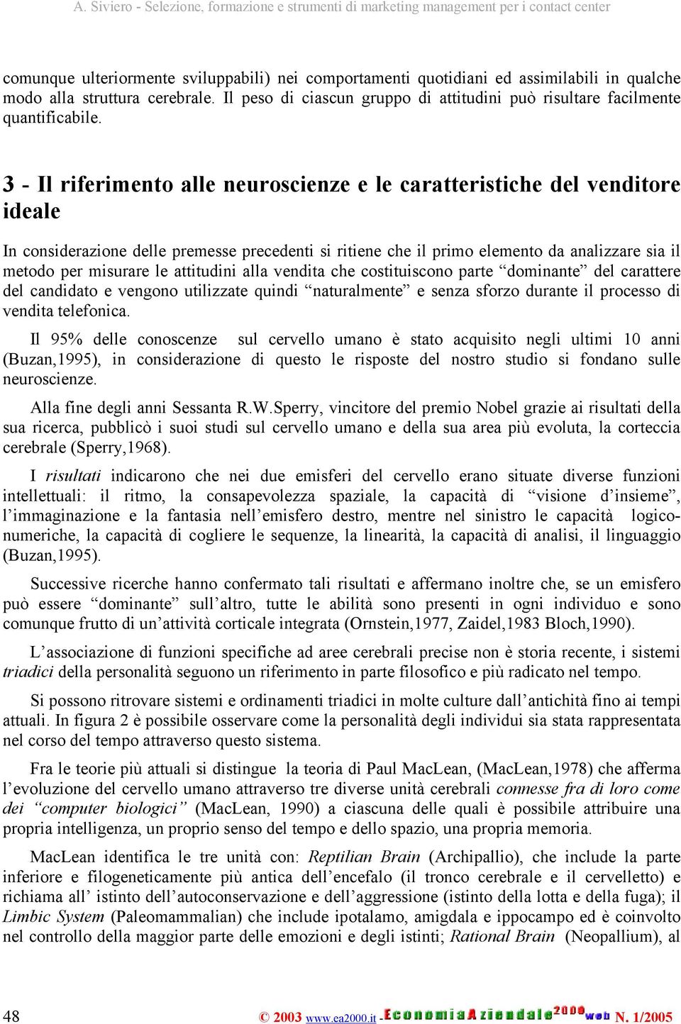 3 - Il riferimento alle neuroscienze e le caratteristiche del venditore ideale In considerazione delle premesse precedenti si ritiene che il primo elemento da analizzare sia il metodo per misurare le