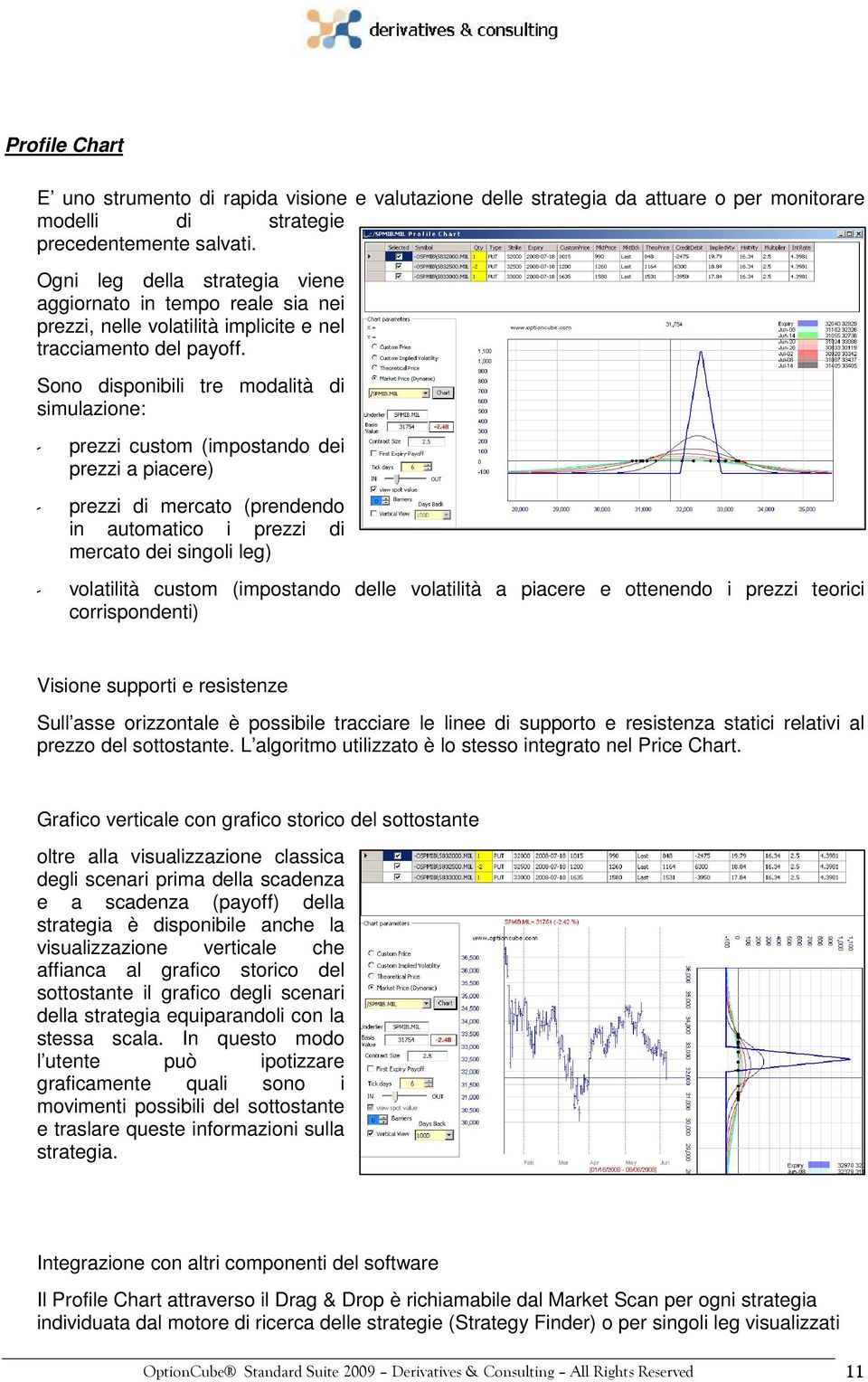 Sono disponibili tre modalità di simulazione: - prezzi custom (impostando dei prezzi a piacere) - prezzi di mercato (prendendo in automatico i prezzi di mercato dei singoli leg) - volatilità custom