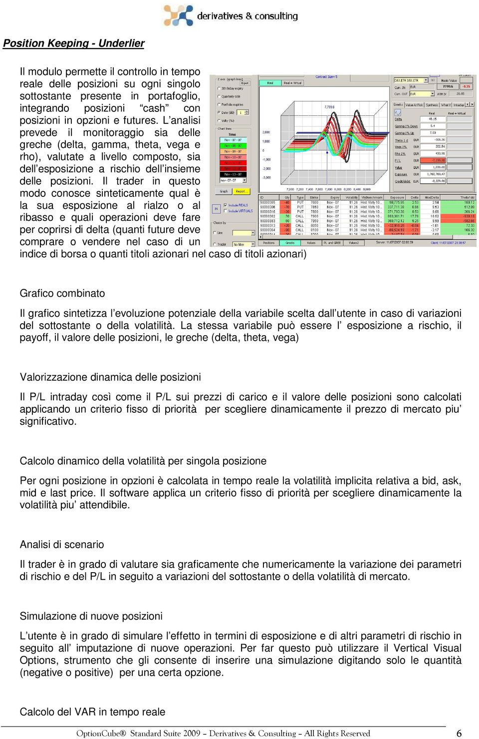 Il trader in questo modo conosce sinteticamente qual è la sua esposizione al rialzo o al ribasso e quali operazioni deve fare per coprirsi di delta (quanti future deve comprare o vendere nel caso di