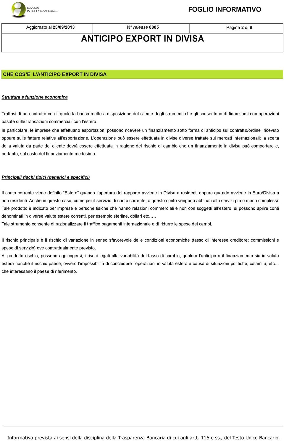 In particolare, le imprese che effettuano esportazioni possono ricevere un finanziamento sotto forma di anticipo sul contratto/ordine ricevuto oppure sulle fatture relative all esportazione.