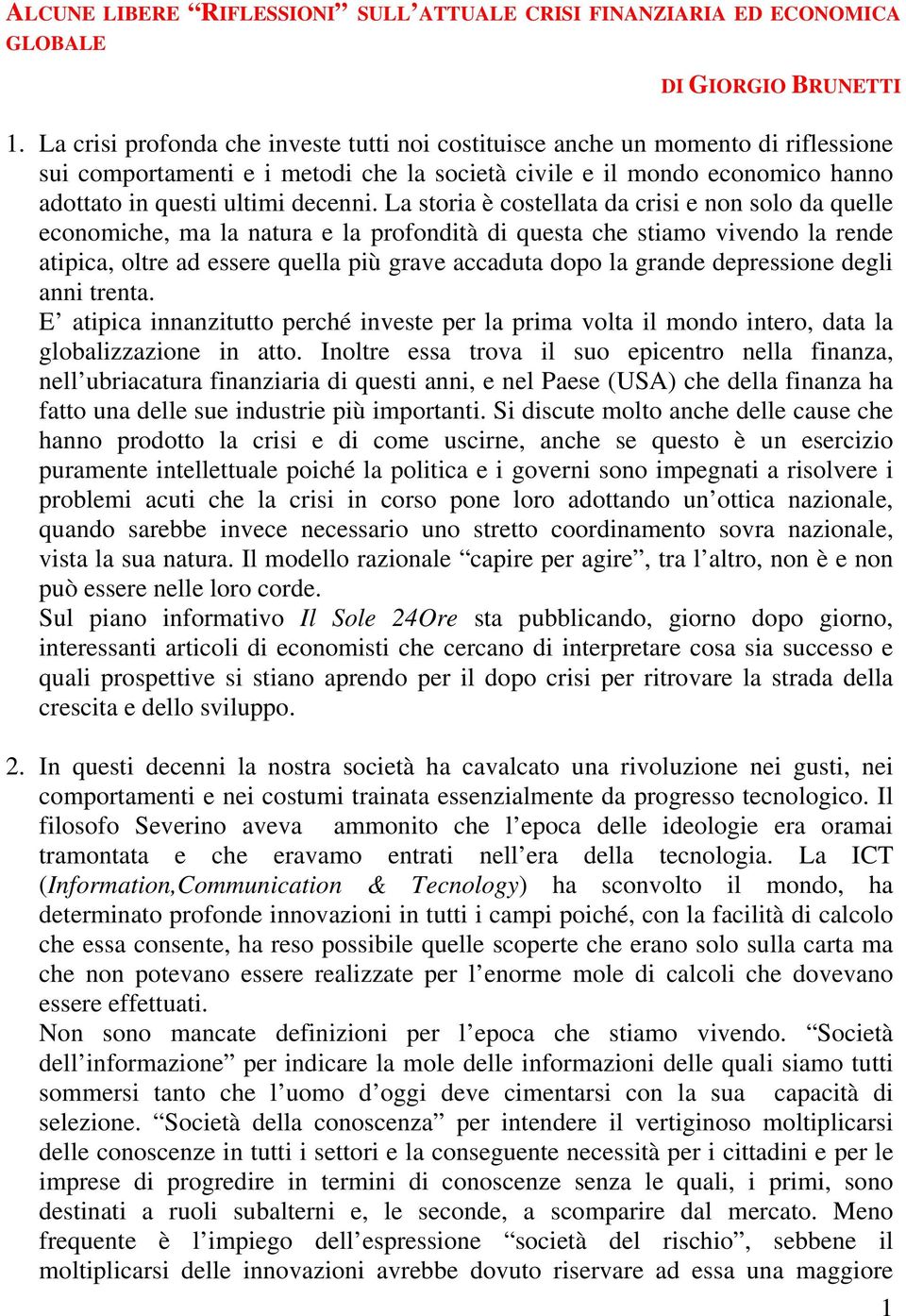 La storia è costellata da crisi e non solo da quelle economiche, ma la natura e la profondità di questa che stiamo vivendo la rende atipica, oltre ad essere quella più grave accaduta dopo la grande