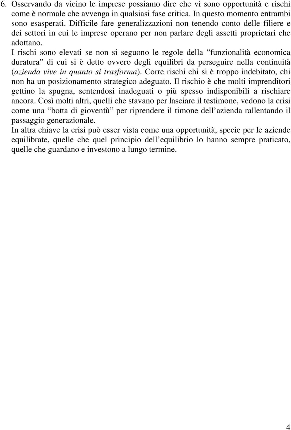 I rischi sono elevati se non si seguono le regole della funzionalità economica duratura di cui si è detto ovvero degli equilibri da perseguire nella continuità (azienda vive in quanto si trasforma).