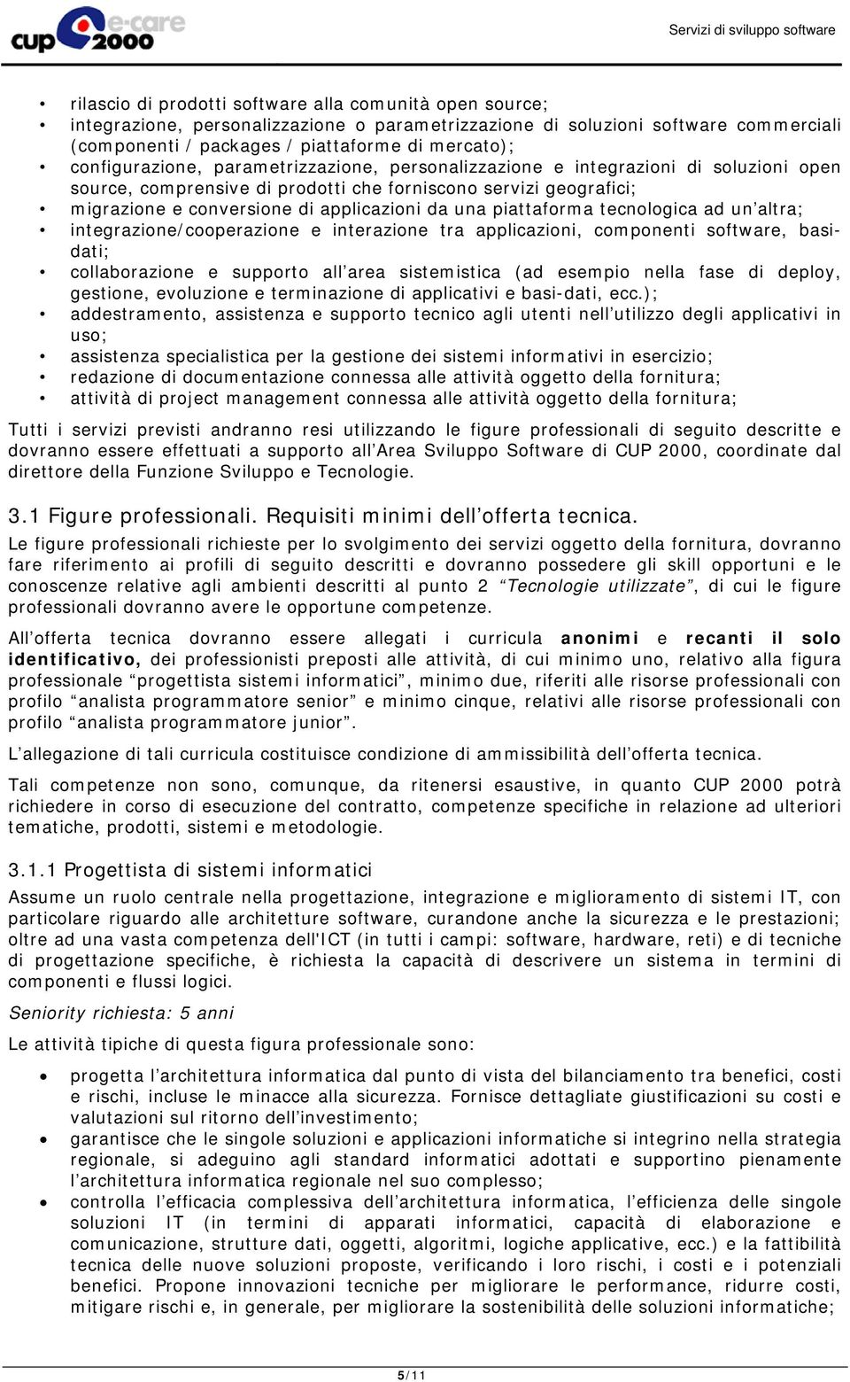 una piattaforma tecnologica ad un altra; integrazione/cooperazione e interazione tra applicazioni, componenti software, basidati; collaborazione e supporto all area sistemistica (ad esempio nella