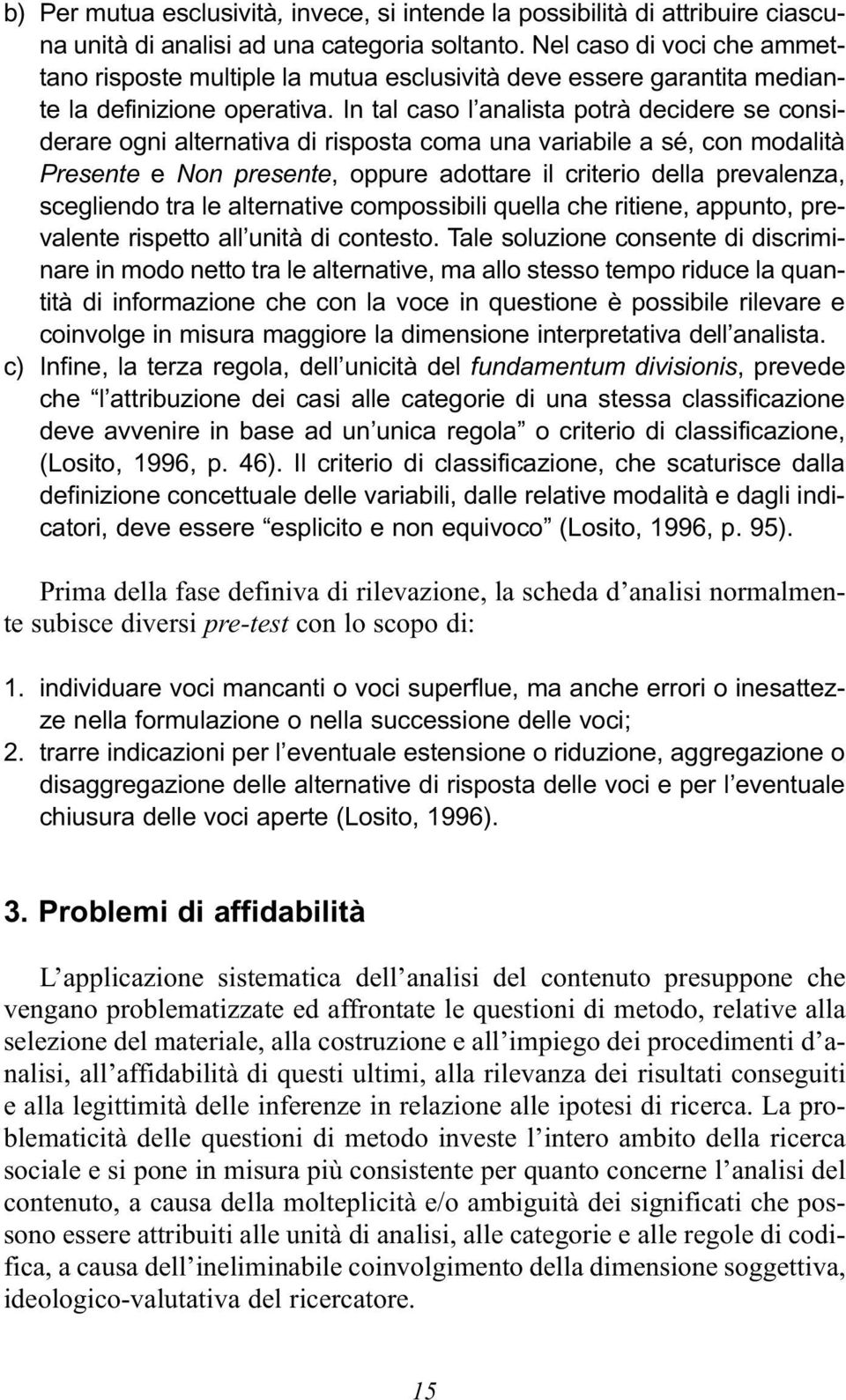 In tal caso l analista potrà decidere se considerare ogni alternativa di risposta coma una variabile a sé, con modalità Presente e Non presente, oppure adottare il criterio della prevalenza,