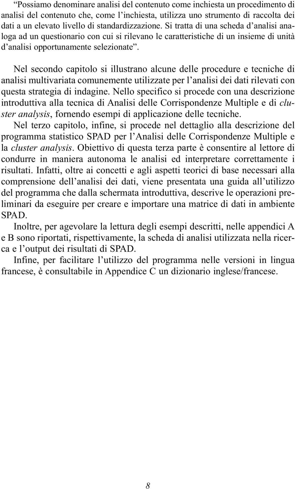 Nel secondo capitolo si illustrano alcune delle procedure e tecniche di analisi multivariata comunemente utilizzate per l analisi dei dati rilevati con questa strategia di indagine.