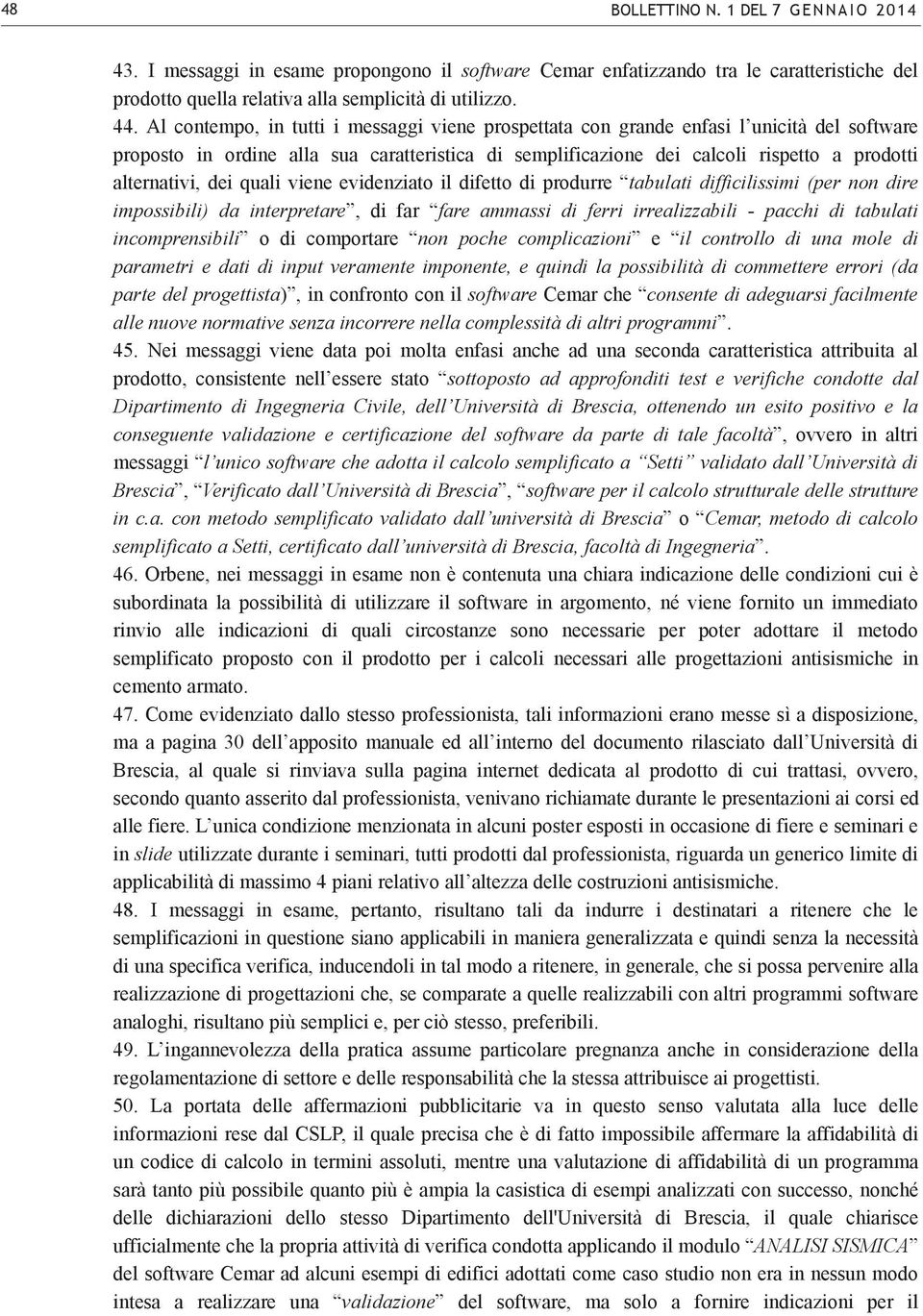 dei quali viene evidenziato il difetto di produrre tabulati difficilissimi (per non dire impossibili) da interpretare, di far fare ammassi di ferri irrealizzabili - pacchi di tabulati incomprensibili