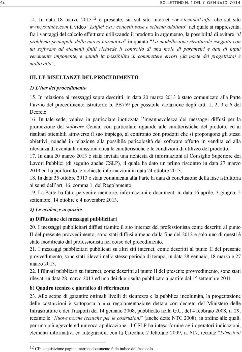 del calcolo effettuato utilizzando il prodotto in argomento, la possibilità di evitare il problema principale della nuova normativa in quanto La modellazione strutturale eseguita con un software ad