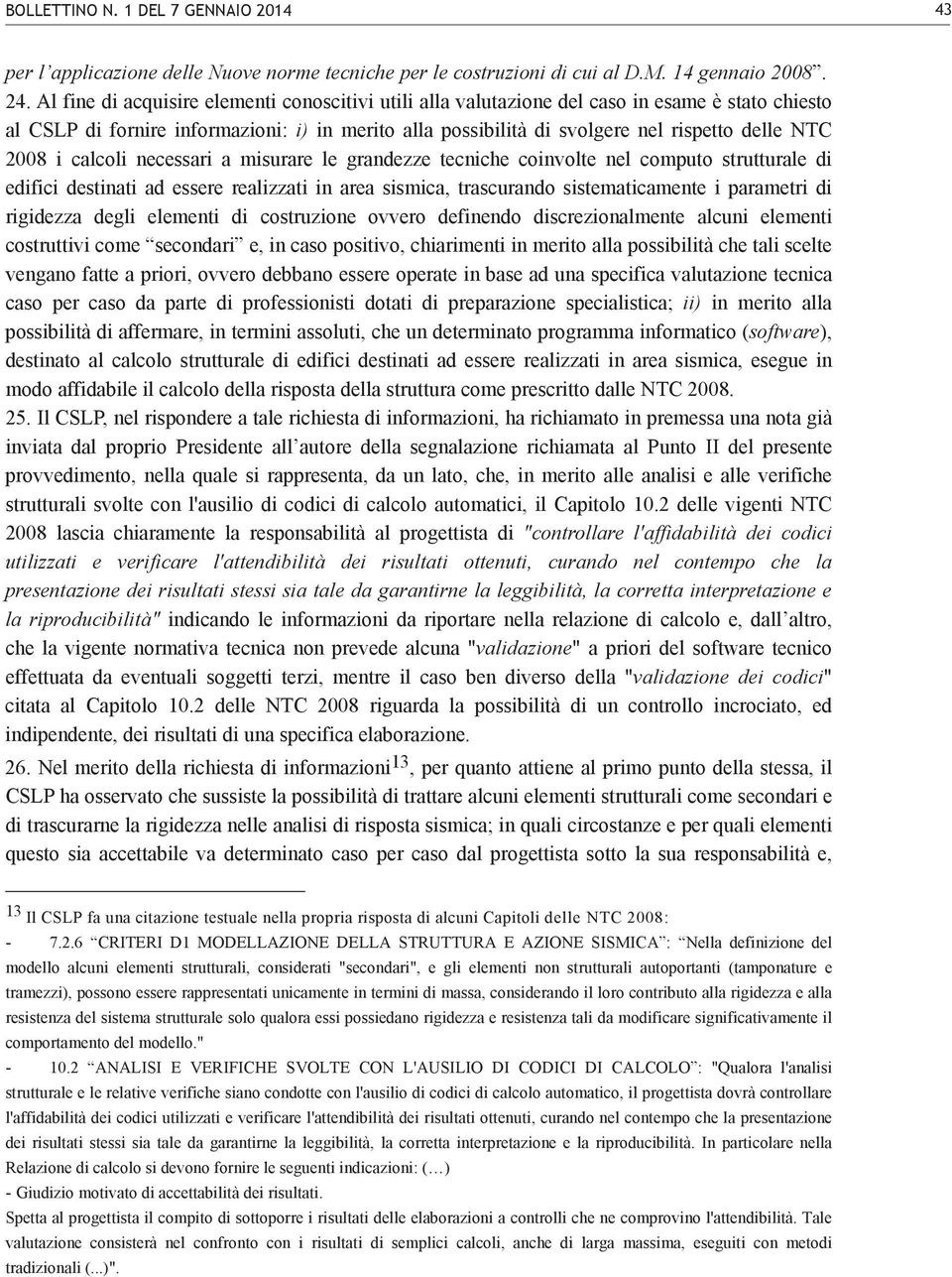 2008 i calcoli necessari a misurare le grandezze tecniche coinvolte nel computo strutturale di edifici destinati ad essere realizzati in area sismica, trascurando sistematicamente i parametri di