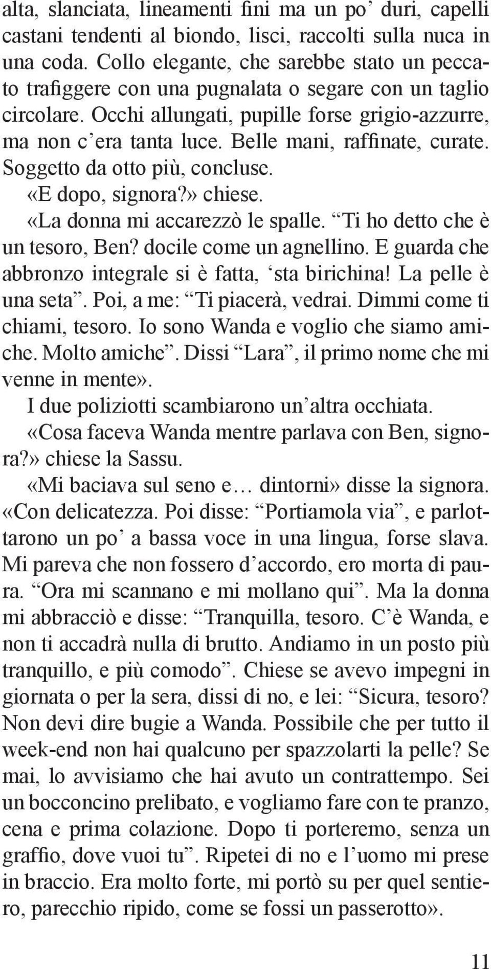 Belle mani, raffinate, curate. Soggetto da otto più, concluse. «E dopo, signora?» chiese. «La donna mi accarezzò le spalle. Ti ho detto che è un tesoro, Ben? docile come un agnellino.