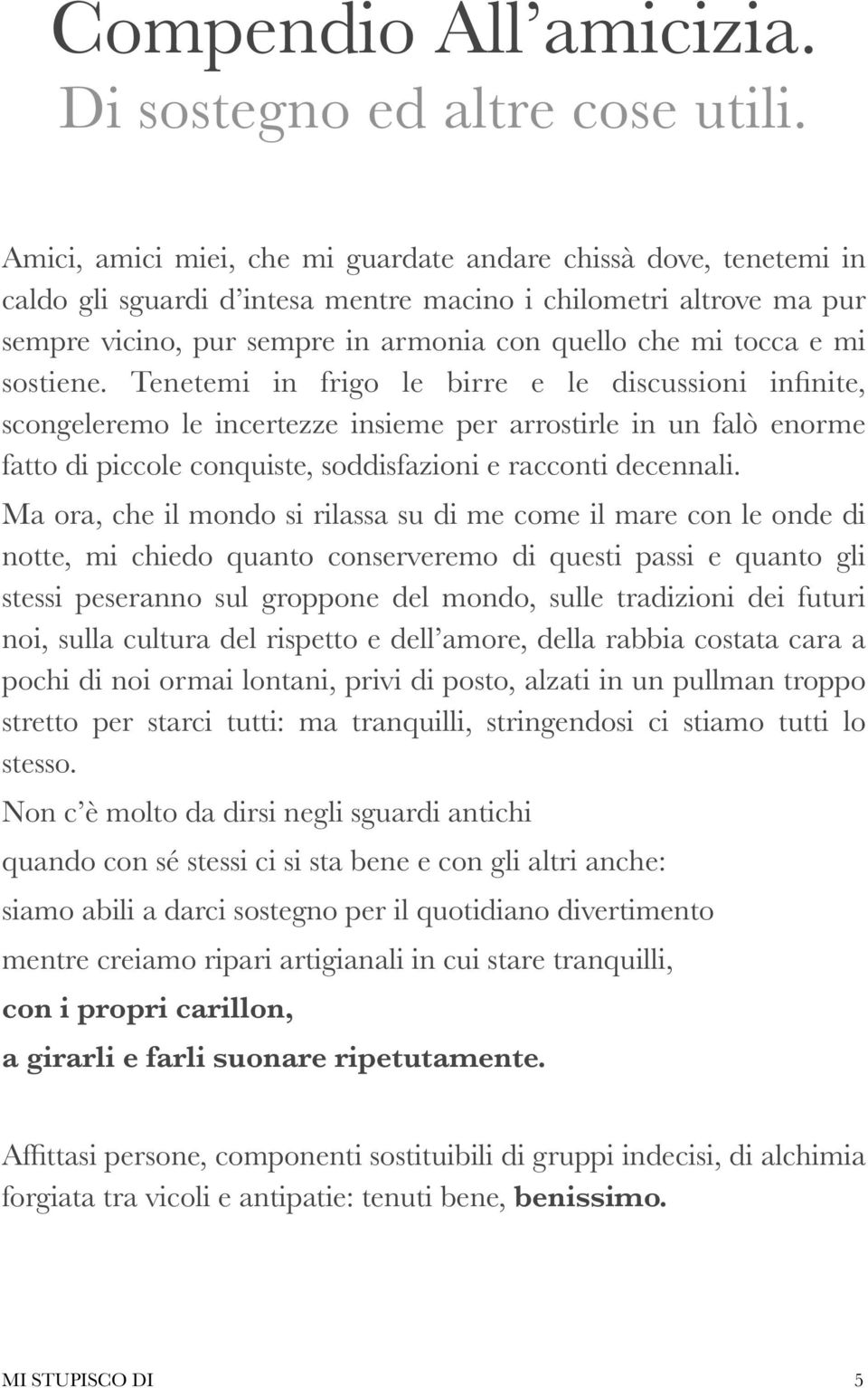 mi sostiene. Tenetemi in frigo le birre e le discussioni infinite, scongeleremo le incertezze insieme per arrostirle in un falò enorme fatto di piccole conquiste, soddisfazioni e racconti decennali.