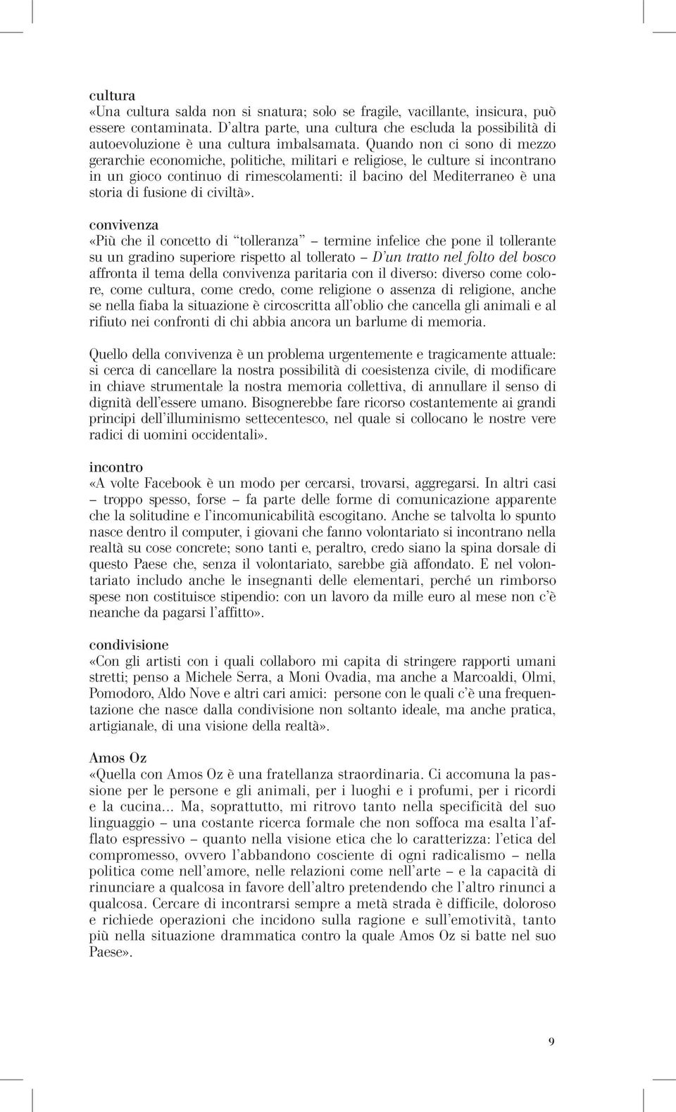 Quando non ci sono di mezzo gerarchie economiche, politiche, militari e religiose, le culture si incontrano in un gioco continuo di rimescolamenti: il bacino del Mediterraneo è una storia di fusione