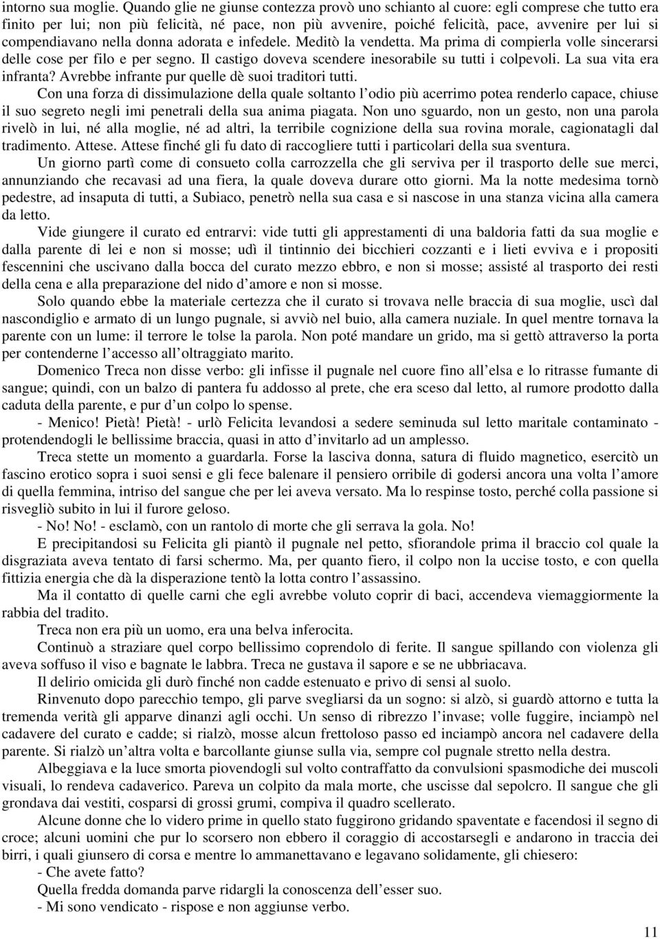 compendiavano nella donna adorata e infedele. Meditò la vendetta. Ma prima di compierla volle sincerarsi delle cose per filo e per segno. Il castigo doveva scendere inesorabile su tutti i colpevoli.