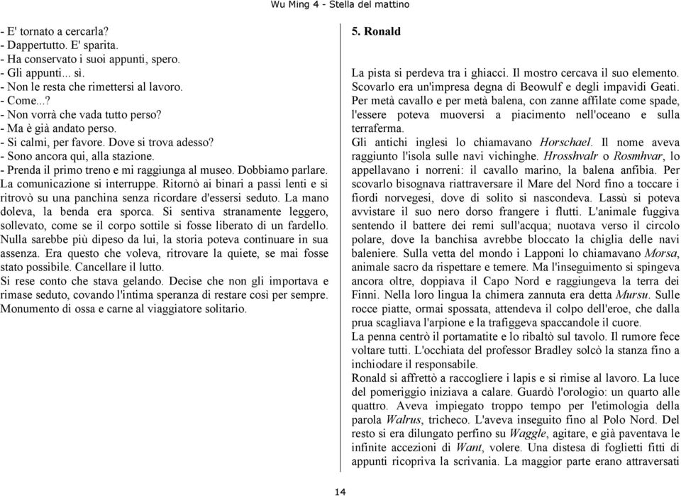 La comunicazione si interruppe. Ritornò ai binari a passi lenti e si ritrovò su una panchina senza ricordare d'essersi seduto. La mano doleva, la benda era sporca.