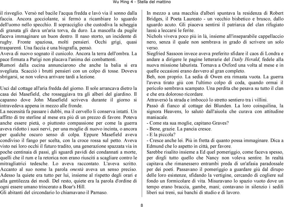 Fronte spaziosa, molti pensieri. Occhi grigi, quasi trasparenti. Una faccia è una biografia, pensò. Aveva di nuovo sognato il cunicolo. Ancora la terra dell'ombra.