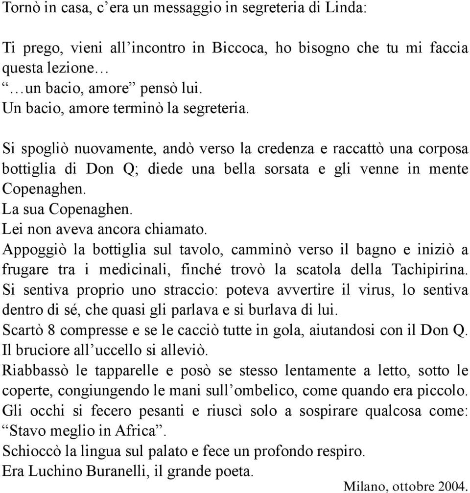 La sua Copenaghen. Lei non aveva ancora chiamato. Appoggiò la bottiglia sul tavolo, camminò verso il bagno e iniziò a frugare tra i medicinali, finché trovò la scatola della Tachipirina.