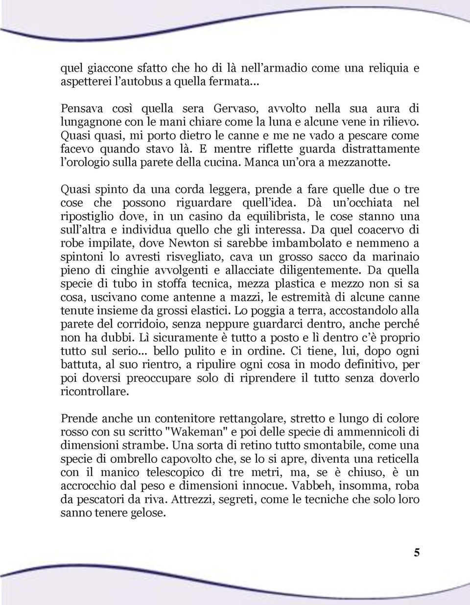 Quasi quasi, mi porto dietro le canne e me ne vado a pescare come facevo quando stavo là. E mentre riflette guarda distrattamente l orologio sulla parete della cucina. Manca un ora a mezzanotte.