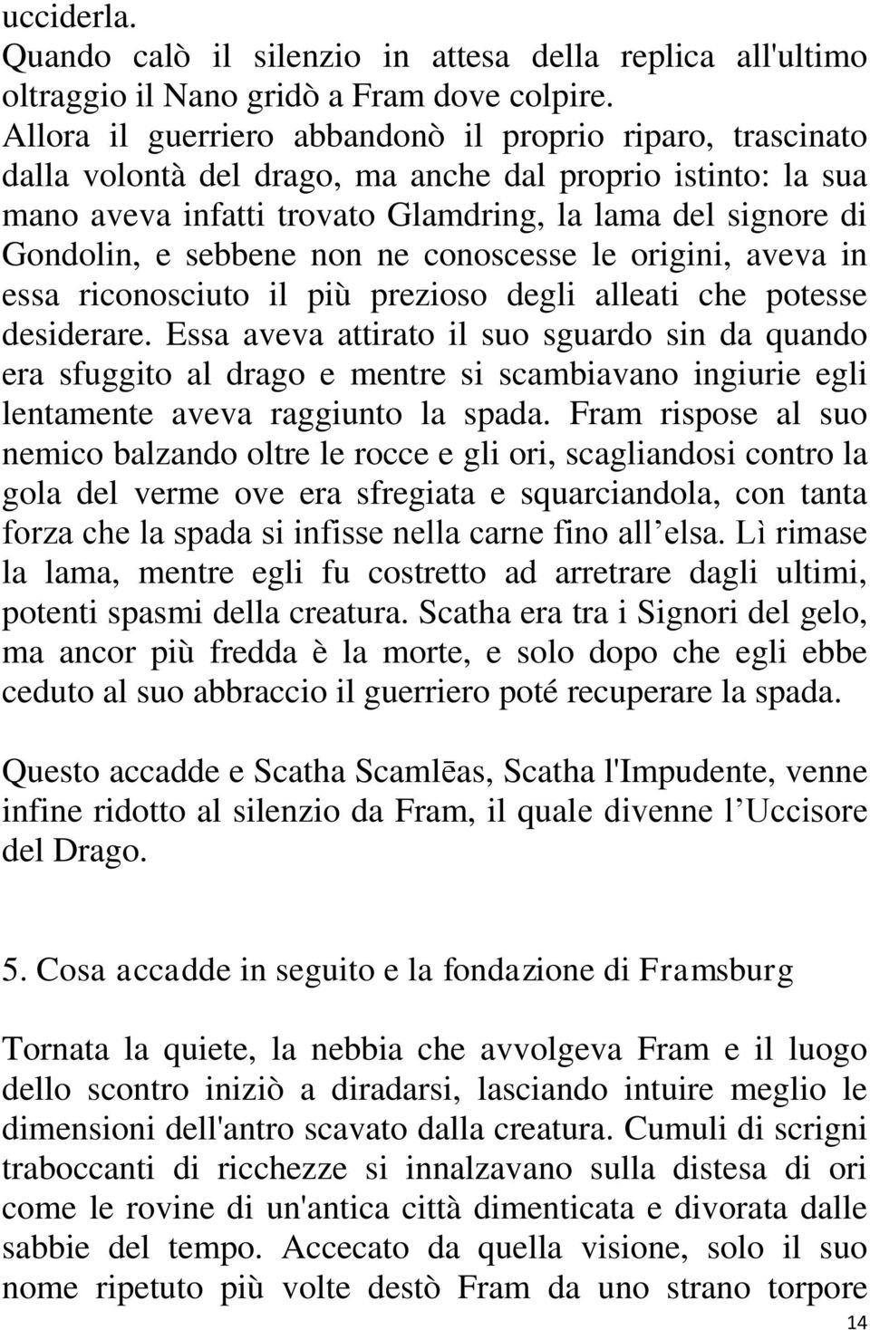 sebbene non ne conoscesse le origini, aveva in essa riconosciuto il più prezioso degli alleati che potesse desiderare.