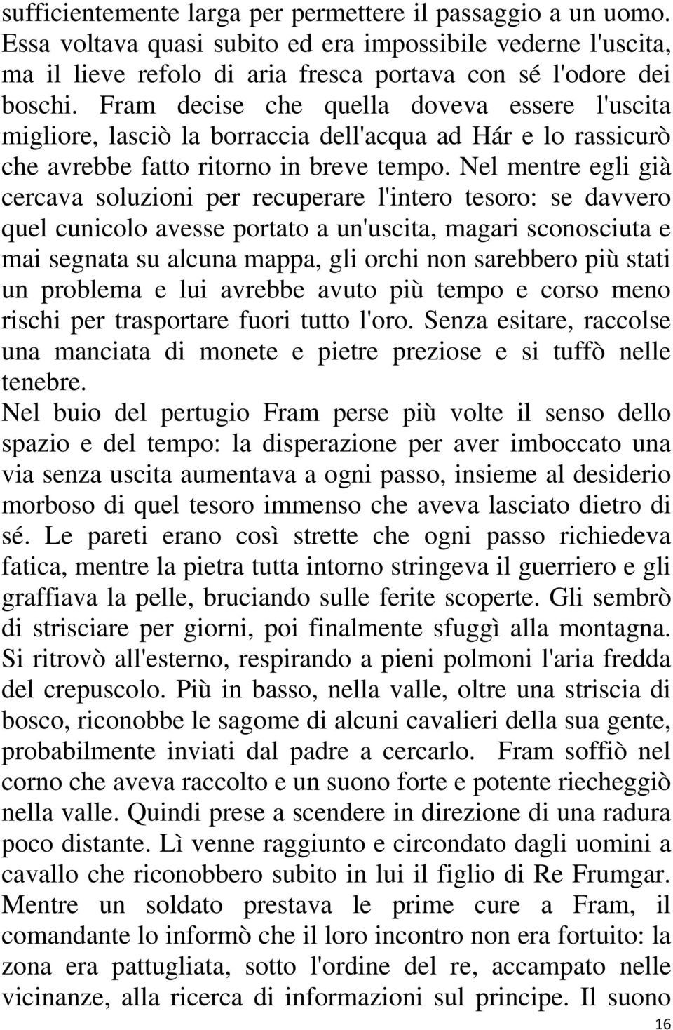 Nel mentre egli già cercava soluzioni per recuperare l'intero tesoro: se davvero quel cunicolo avesse portato a un'uscita, magari sconosciuta e mai segnata su alcuna mappa, gli orchi non sarebbero