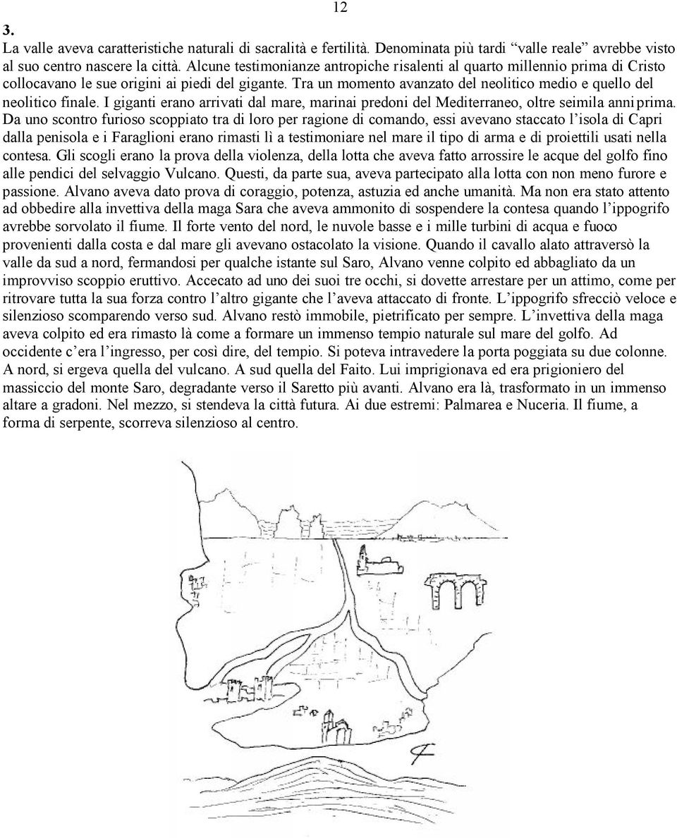 Tra un momento avanzato del neolitico medio e quello del neolitico finale. I giganti erano arrivati dal mare, marinai predoni del Mediterraneo, oltre seimila anni prima.