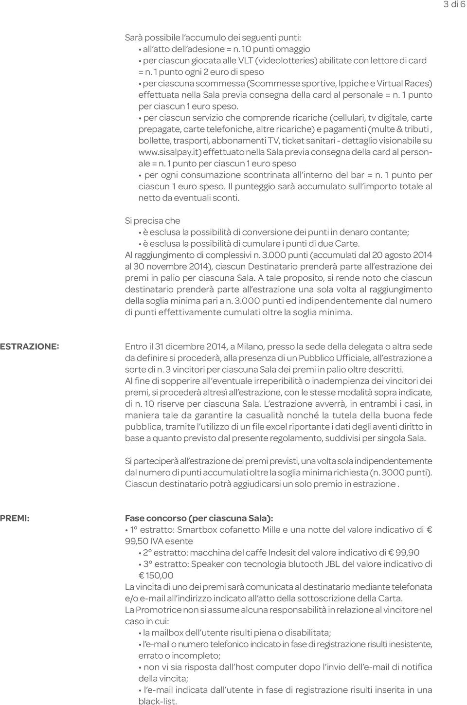 per ciascun servizio che comprende ricariche (cellulari, tv digitale, carte prepagate, carte telefoniche, altre ricariche) e pagamenti (multe & tributi, bollette, trasporti, abbonamenti TV, ticket