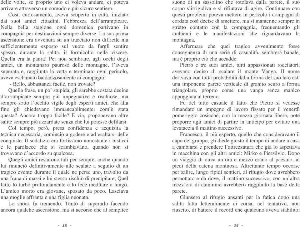 La sua prima ascensione era avvenuta su un tracciato non difficile ma sufficientemente esposto sul vuoto da fargli sentire spesso, durante la salita, il formicolio nelle viscere. Quella era la paura!