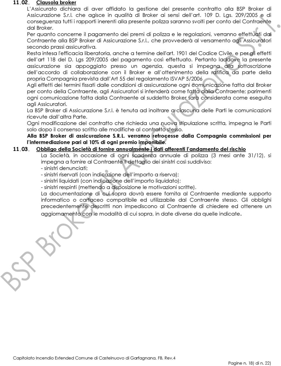 Per quanto concerne il pagamento dei premi di polizza e le regolazioni, verranno effettuati dal Contraente alla BSP Broker di Assicurazione S.r.l., che provvederà al versamento agli Assicuratori secondo prassi assicurativa.