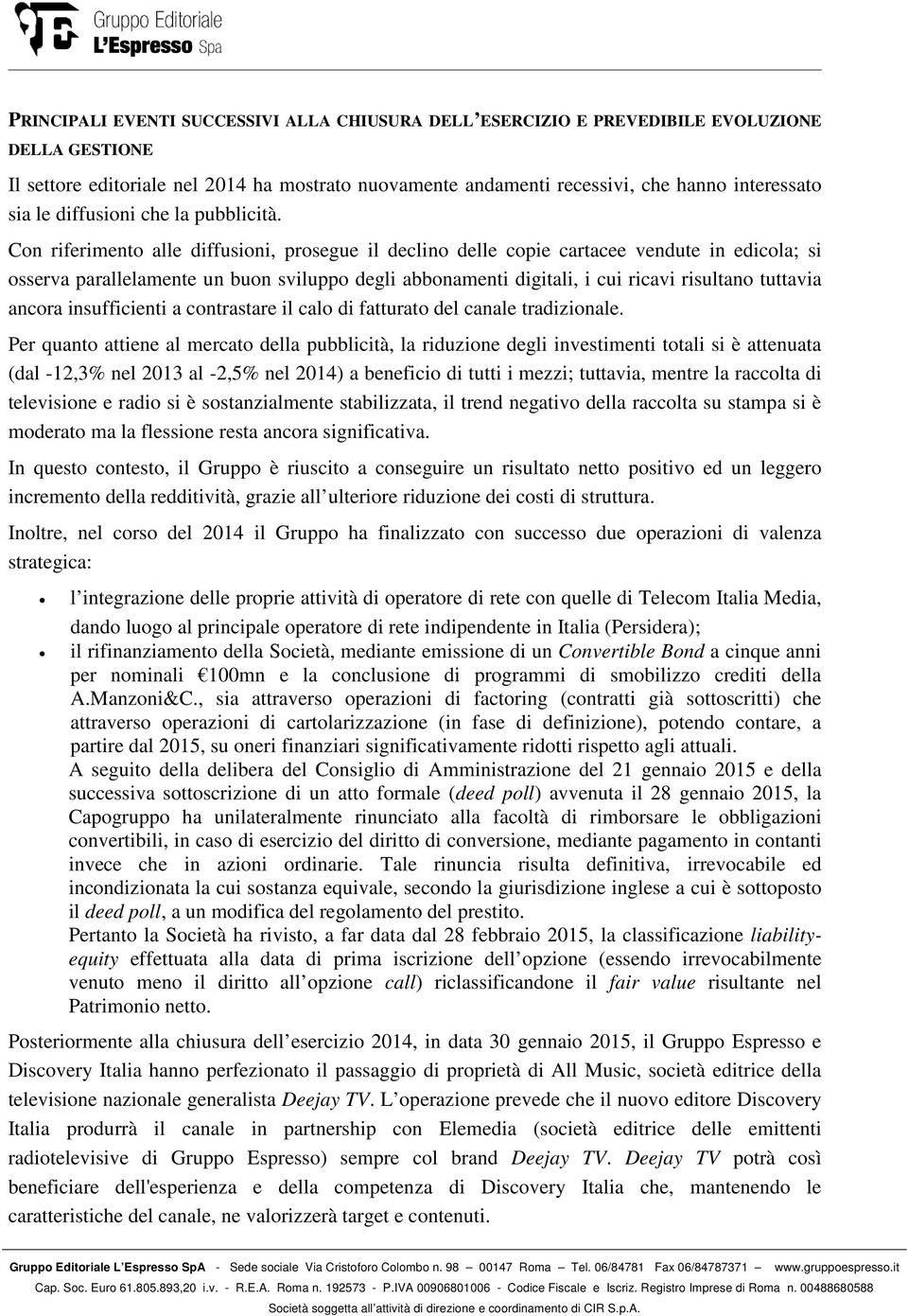 Con riferimento alle diffusioni, prosegue il declino delle copie cartacee vendute in edicola; si osserva parallelamente un buon sviluppo degli abbonamenti digitali, i cui ricavi risultano tuttavia