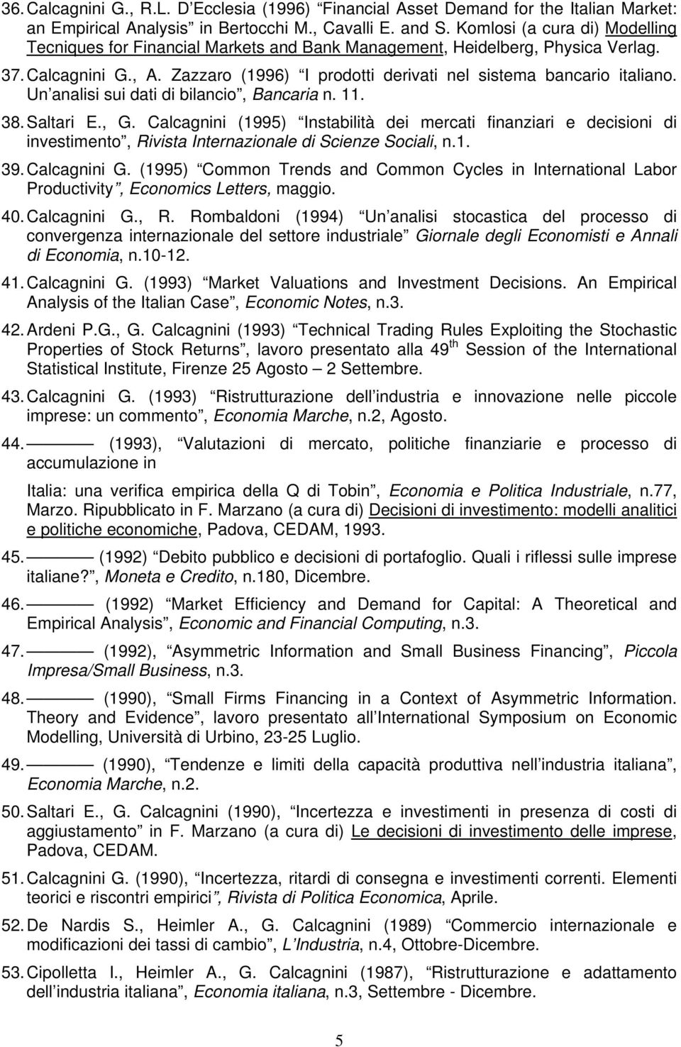 Un analisi sui dati di bilancio, Bancaria n. 11. 38. Saltari E., G. Calcagnini (1995) Instabilità dei mercati finanziari e decisioni di investimento, Rivista Internazionale di Scienze Sociali, n.1. 39.